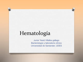 Hematología
Junior Yesid Villalba gallego
Bacteriología y laboratorio clínico
Universidad de Santander, UDES
 