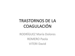 TRASTORNOS DE LA
COAGULACIÓN
RODRÍGUEZ María Dolores
ROMERO Paola
VITERI David
 