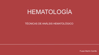 HEMATOLOGÍA
TÉCNICAS DE ANÁLSIS HEMATOLÓGICO
Fuwei Martín Carrillo
 