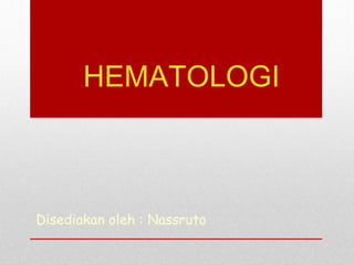 HEMATOLOGI
Disediakan oleh : Nassruto
 