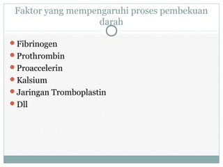 Faktor yang mempengaruhi proses pembekuan
darah
Fibrinogen
Prothrombin
Proaccelerin
Kalsium
Jaringan Tromboplastin
Dll
 