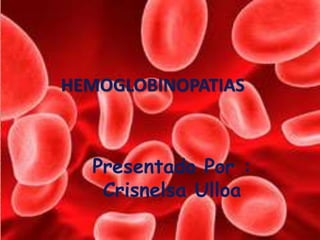 Presentado Por :
Crisnelsa Ulloa
HEMOGLOBINOPATIAS
 