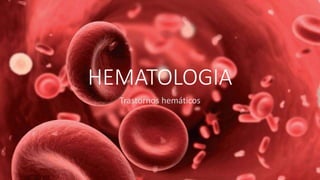 HEMATOLOGIA 
Trastornos hemáticos 
 