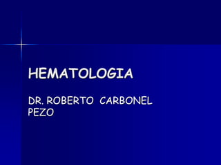 HEMATOLOGIA
DR. ROBERTO CARBONEL
PEZO
 