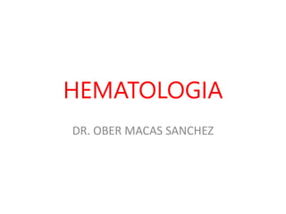 HEMATOLOGIA
DR. OBER MACAS SANCHEZ
 