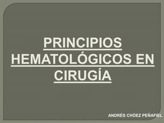 ANDRÉS CHÓEZ PEÑAFIEL
PRINCIPIOS
HEMATOLÓGICOS EN
CIRUGÍA
 