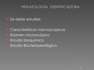 Se debe estudiar: Características   macroscópicas Examen microscópico Estudio bioquímico Estudio Bacterioserológico 
