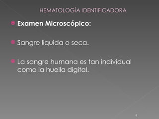 Examen Microscópico: Sangre líquida o seca. La sangre humana es tan individual como la huella digital. 