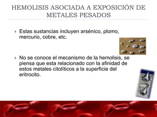 HEMOLISIS ASOCIADA A EXPOSICIÓN DE
        METALES PESADOS

   Estas sustancias incluyen arsénico, plomo,
    mercurio, c...