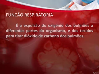 FUNCÃO RESPIRATORIA
É a expulsão do oxigénio dos pulmões a
diferentes partes do organismo, e dos tecidos
para tirar dióxido de carbono dos pulmões.
 