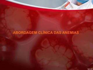 ABORDAGEM CLÍNICA DAS ANEMIAS
 