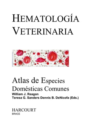 HEMATOLOGÍA
VETERINARIA
Atlas de Especies
Domésticas Comunes
William J. Reagan
Teresa G. Sanders Dennis B. DeNicofa (Eds.)
HARCOURT
BRACE
 