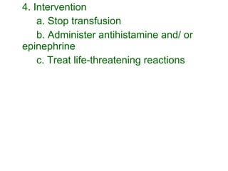 4. Intervention a. Stop transfusion b. Administer antihistamine and/ or epinephrine c. Treat life-threatening reactions 