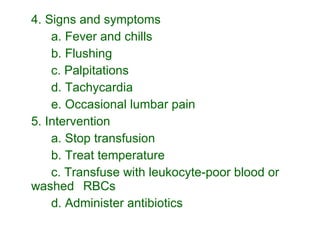 4. Signs and symptoms a. Fever and chills b. Flushing c. Palpitations d. Tachycardia e. Occasional lumbar pain 5. Intervention a. Stop transfusion b. Treat temperature c. Transfuse with leukocyte-poor blood or washed RBCs d. Administer antibiotics  