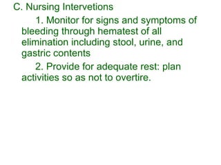 C. Nursing Intervetions 1. Monitor for signs and symptoms of bleeding through hematest of all elimination including stool, urine, and gastric contents 2. Provide for adequate rest: plan activities so as not to overtire. 