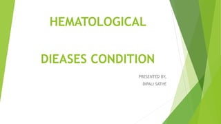 HEMATOLOGICAL
DIEASES CONDITION
PRESENTED BY,
DIPALI SATHE
 