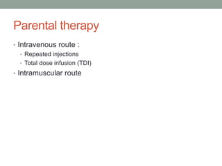 Parental therapy
• Intravenous route :
• Repeated injections
• Total dose infusion (TDI)
• Intramuscular route
 