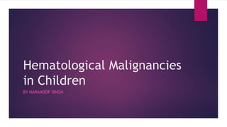 Hematological Malignancies
in Children
BY HARANOOP SINGH
 
