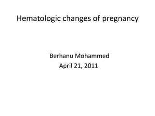 Hematologic changes of pregnancy



        Berhanu Mohammed
           April 21, 2011
 