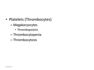 • Platelets (Thrombocytes)
      – Megakaryocytes
            • Thrombopoietin
      – Thrombocytopenia
      – Thrombocytosis




4/24/2011
 