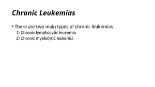 Chronic Leukemias
• There are two main types of chronic leukemias
1) Chronic lymphocytic leukemia
2) Chronic myelocytic leukemia
 
