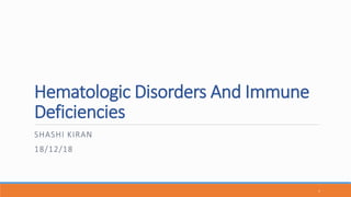 Hematologic Disorders And Immune
Deficiencies
SHASHI KIRAN
18/12/18
1
 