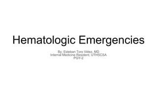 Hematologic Emergencies
By: Esteban Toro Vélez, MD
Internal Medicine Resident, UTHSCSA
PGY-2
 