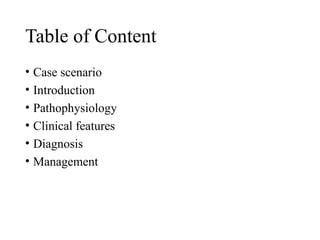 Table of Content
• Case scenario
• Introduction
• Pathophysiology
• Clinical features
• Diagnosis
• Management
 