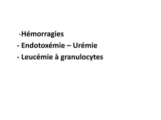 -Hémorragies
- Endotoxémie – Urémie
- Leucémie à granulocytes
 