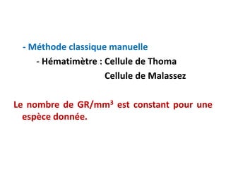 - Méthode classique manuelle
- Hématimètre : Cellule de Thoma
Cellule de Malassez
Le nombre de GR/mm3 est constant pour une
espèce donnée.
 