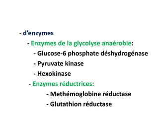 - d’enzymes
- Enzymes de la glycolyse anaérobie:
- Glucose-6 phosphate déshydrogénase
- Pyruvate kinase
- Hexokinase
- Enzymes réductrices:
- Methémoglobine réductase
- Glutathion réductase
 