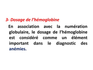 3- Dosage de l’hémoglobine
En association avec la numération
globulaire, le dosage de l’hémoglobine
est considéré comme un élément
important dans le diagnostic des
anémies.
 