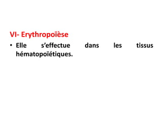 VI- Erythropoïèse
• Elle s’effectue dans les tissus
hématopoïétiques.
 