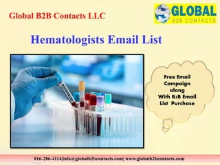 Hematologists Email List
Global B2B Contacts LLC
816-286-4114|info@globalb2bcontacts.com| www.globalb2bcontacts.com
Free Email
Campaign
along
With B2B Email
List Purchase
 