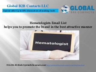 Hematologists Email List
helps you to promote the brand in the best attractive manner
Global B2B Contacts LLC
816-286-4114|info@globalb2bcontacts.com| http://globalb2bcontacts.com/cfo-mailing-lists.html
Special offer Up to 40% discount on all mailing leads
 