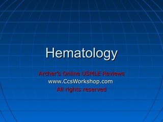 Hematology
Archer’s Online USMLE Reviews
www.CcsWorkshop.com
All rights reserved

 