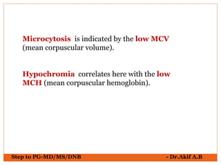 Step to PG-MD/MS/DNB - Dr.Akif A.B
Microcytosis is indicated by the low MCV
(mean corpuscular volume).
Hypochromia correla...