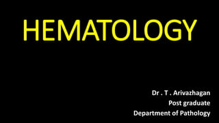 HEMATOLOGY
Dr . T . Arivazhagan
Post graduate
Department of Pathology
 