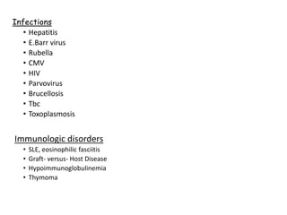 Infections
• Hepatitis
• E.Barr virus
• Rubella
• CMV
• HIV
• Parvovirus
• Brucellosis
• Tbc
• Toxoplasmosis
Immunologic disorders
• SLE, eosinophilic fasciitis
• Graft- versus- Host Disease
• Hypoimmunoglobulinemia
• Thymoma
 