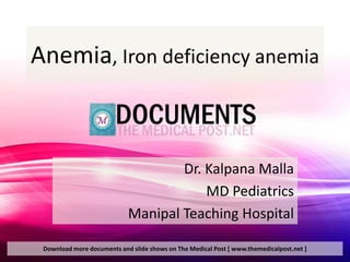 Anemia, Iron deficiency anemia



                                    Dr. Kalpana Malla
                                        MD Pediatrics
                            Manipal Teaching Hospital

 Download more documents and slide shows on The Medical Post [ www.themedicalpost.net ]
 