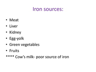 Iron sources:
• Meat
• Liver
• Kidney
• Egg-yolk
• Green vegetables
• Fruits
**** Cow’s milk- poor source of iron
 