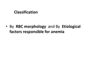 Classification


• By RBC morphology and By Etiological
  factors responsible for anemia
 