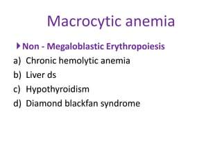 Macrocytic anemia
 Non - Megaloblastic Erythropoiesis
a) Chronic hemolytic anemia
b) Liver ds
c) Hypothyroidism
d) Diamond blackfan syndrome
 