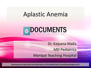 Aplastic Anemia



                                   Dr. Kalpana Malla
                                       MD Pediatrics
                           Manipal Teaching Hospital

Download more documents and slide shows on The Medical Post [ www.themedicalpost.net ]
 