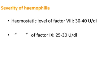 Severity of haemophilia

   • Haemostatic level of factor VIII: 30-40 U/dl

   •   ”    ” of factor IX: 25-30 U/dl
 