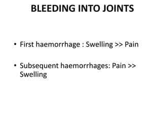 BLEEDING INTO JOINTS


• First haemorrhage : Swelling >> Pain

• Subsequent haemorrhages: Pain >>
  Swelling
 