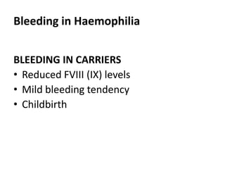 Bleeding in Haemophilia


BLEEDING IN CARRIERS
• Reduced FVIII (IX) levels
• Mild bleeding tendency
• Childbirth
 