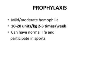 PROPHYLAXIS
• Mild/moderate hemophilia
• 10-20 units/kg 2-3 times/week
• Can have normal life and
  participate in sports
 