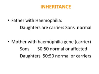 INHERITANCE

• Father with Haemophilia:
      Daughters are carriers Sons normal

• Mother with haemophilia gene (carrier)
     Sons     50:50 normal or affected
     Daughters 50:50 normal or carriers
 