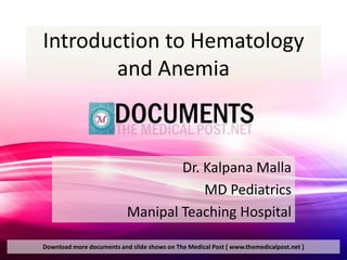 Introduction to Hematology
       and Anemia



                                   Dr. Kalpana Malla
                                       MD Pediatrics
                           Manipal Teaching Hospital

Download more documents and slide shows on The Medical Post [ www.themedicalpost.net ]
 